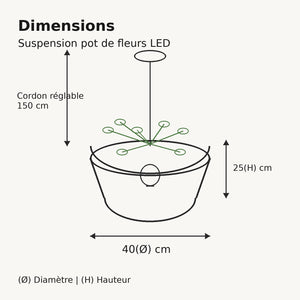 Dimensions de la suspension pot de fleurs LED 40(Ø) × 25(H) cm cordon 150 cm